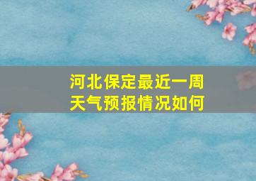 河北保定最近一周天气预报情况如何