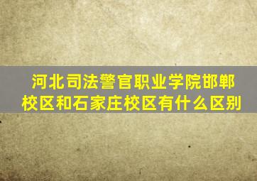 河北司法警官职业学院邯郸校区和石家庄校区有什么区别