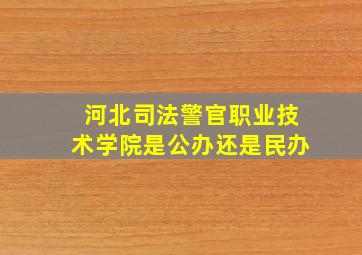 河北司法警官职业技术学院是公办还是民办