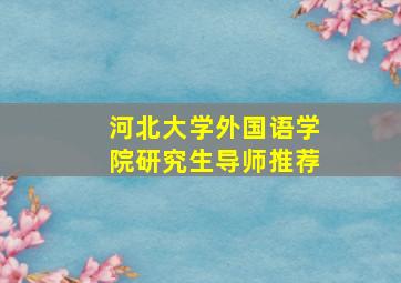 河北大学外国语学院研究生导师推荐