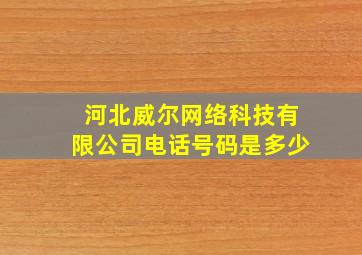 河北威尔网络科技有限公司电话号码是多少