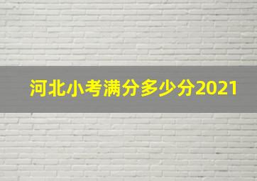 河北小考满分多少分2021