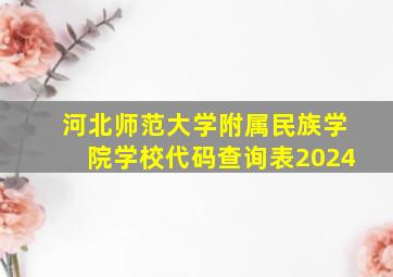 河北师范大学附属民族学院学校代码查询表2024