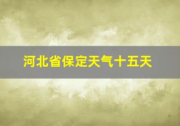 河北省保定天气十五天