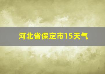 河北省保定市15天气