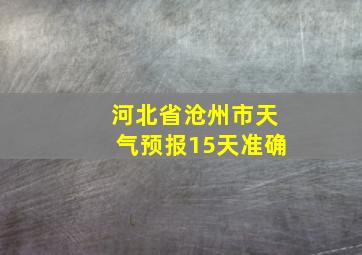 河北省沧州市天气预报15天准确