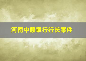 河南中原银行行长案件