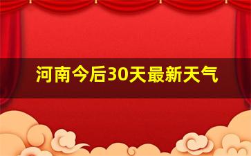 河南今后30天最新天气