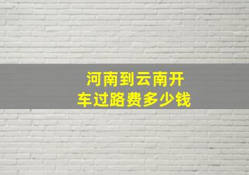 河南到云南开车过路费多少钱