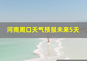 河南周口天气预报未来5天