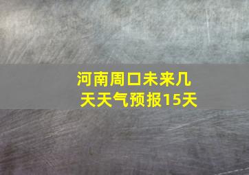 河南周口未来几天天气预报15天