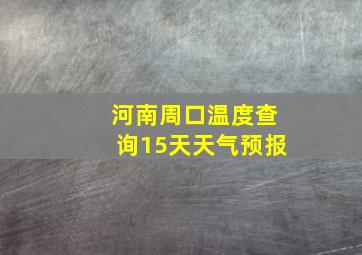 河南周口温度查询15天天气预报