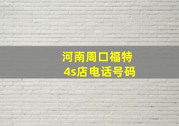 河南周口福特4s店电话号码