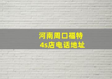 河南周口福特4s店电话地址