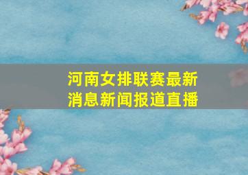 河南女排联赛最新消息新闻报道直播