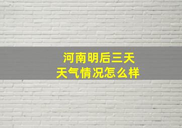 河南明后三天天气情况怎么样