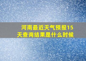 河南最近天气预报15天查询结果是什么时候