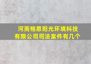 河南格恩阳光环境科技有限公司司法案件有几个