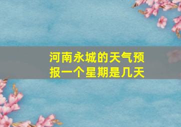 河南永城的天气预报一个星期是几天