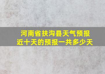 河南省扶沟县天气预报近十天的预报一共多少天