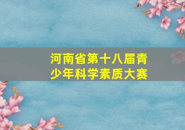 河南省第十八届青少年科学素质大赛