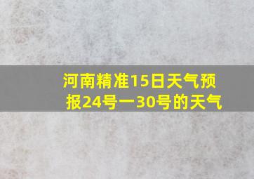 河南精准15日天气预报24号一30号的天气