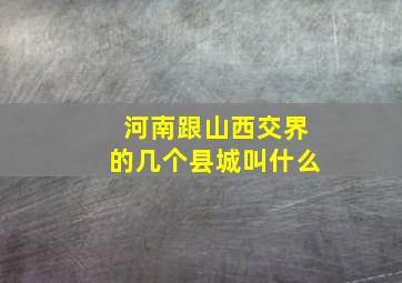 河南跟山西交界的几个县城叫什么