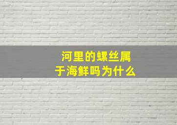 河里的螺丝属于海鲜吗为什么