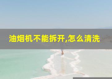 油烟机不能拆开,怎么清洗