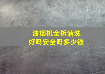 油烟机全拆清洗好吗安全吗多少钱