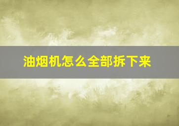 油烟机怎么全部拆下来