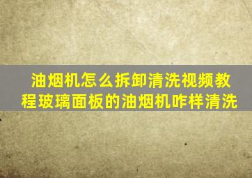 油烟机怎么拆卸清洗视频教程玻璃面板的油烟机咋样清洗