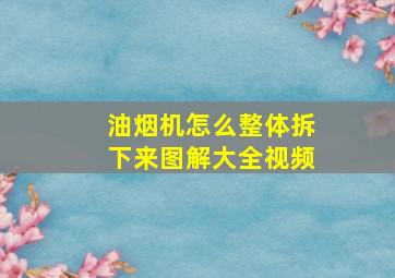 油烟机怎么整体拆下来图解大全视频