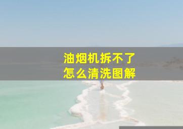 油烟机拆不了怎么清洗图解