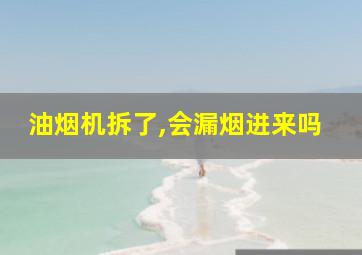 油烟机拆了,会漏烟进来吗