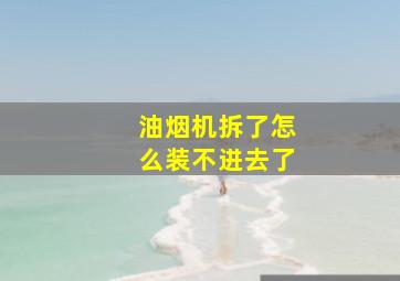 油烟机拆了怎么装不进去了