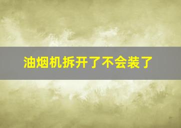 油烟机拆开了不会装了