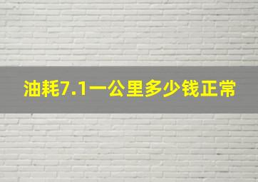 油耗7.1一公里多少钱正常