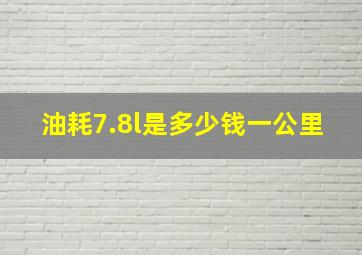 油耗7.8l是多少钱一公里