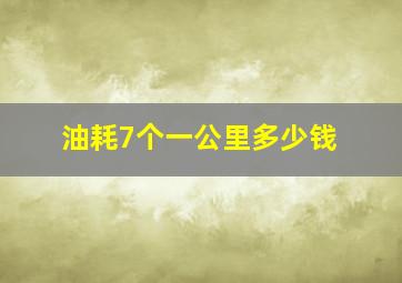 油耗7个一公里多少钱