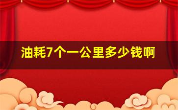 油耗7个一公里多少钱啊