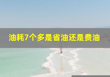 油耗7个多是省油还是费油