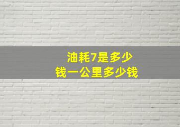 油耗7是多少钱一公里多少钱