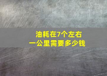 油耗在7个左右一公里需要多少钱