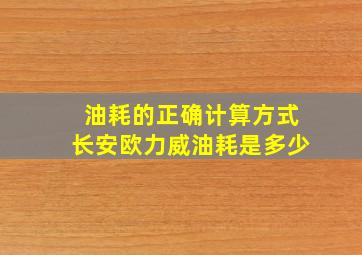 油耗的正确计算方式长安欧力威油耗是多少