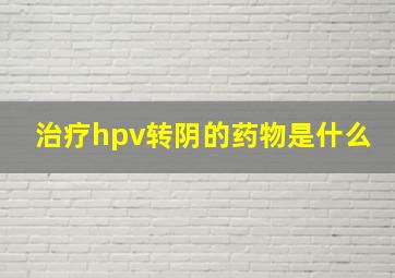 治疗hpv转阴的药物是什么