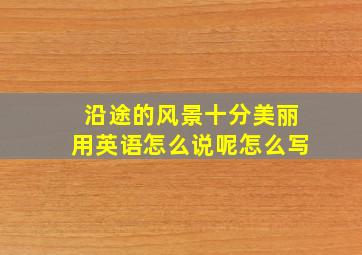 沿途的风景十分美丽用英语怎么说呢怎么写