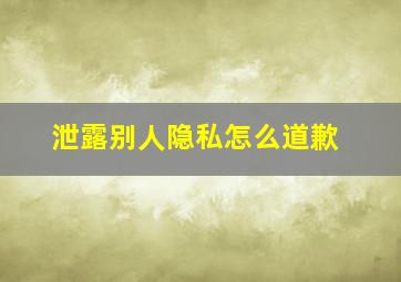 泄露别人隐私怎么道歉