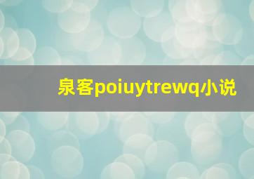 泉客poiuytrewq小说