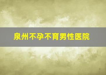 泉州不孕不育男性医院